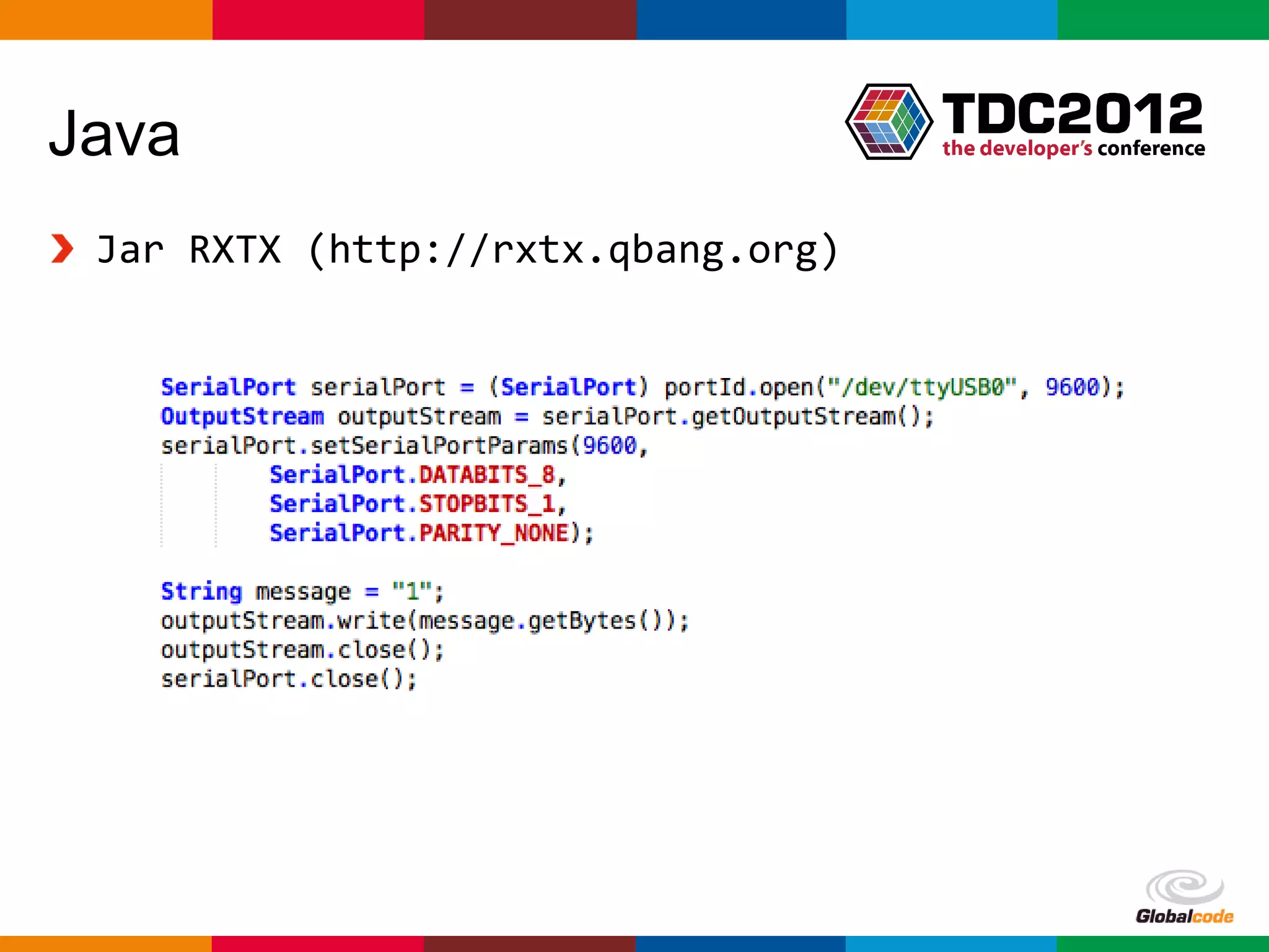 Java
 Jar RXTX (http://rxtx.qbang.org)




                                    Globalcode – Open4education
 