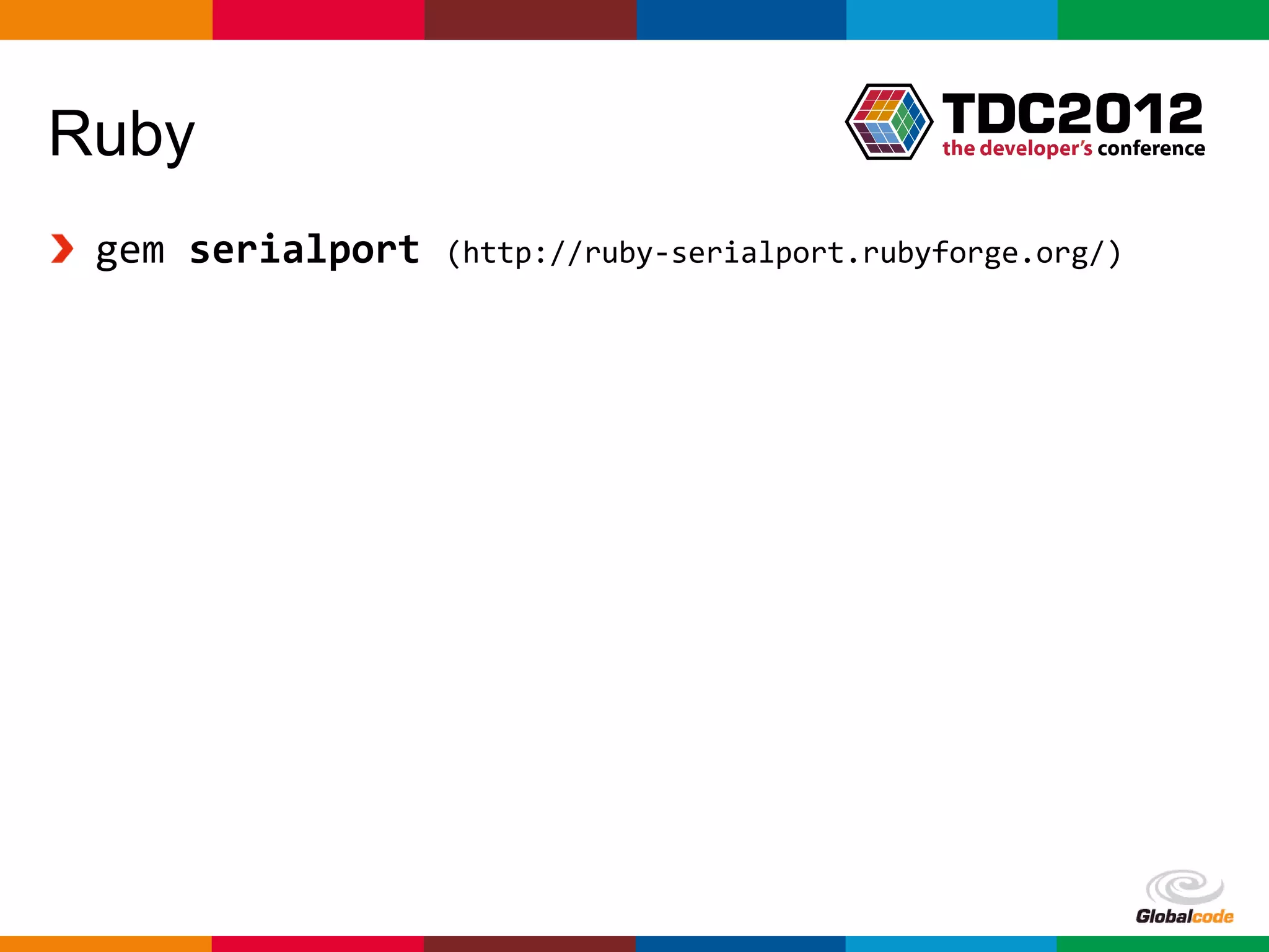 Ruby
 gem serialport   (http://ruby-serialport.rubyforge.org/)




                                              Globalcode – Open4education
 
