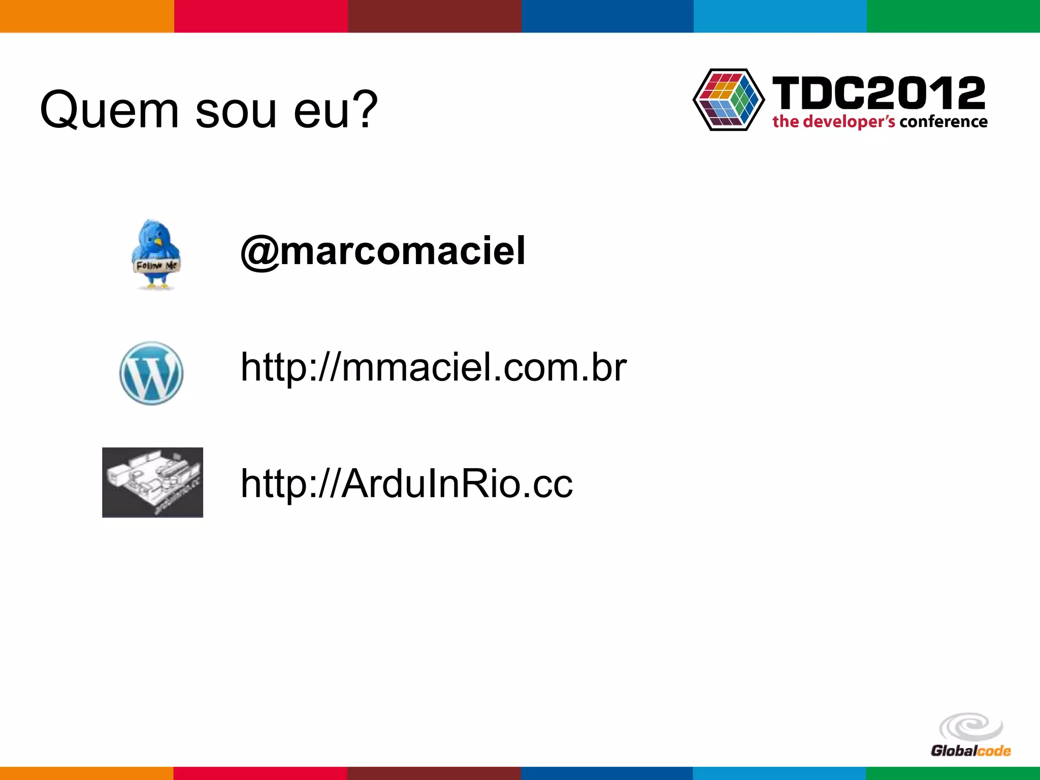Quem sou eu?

       @marcomaciel

       http://mmaciel.com.br

       http://ArduInRio.cc




                               Globalcode – Open4education
 
