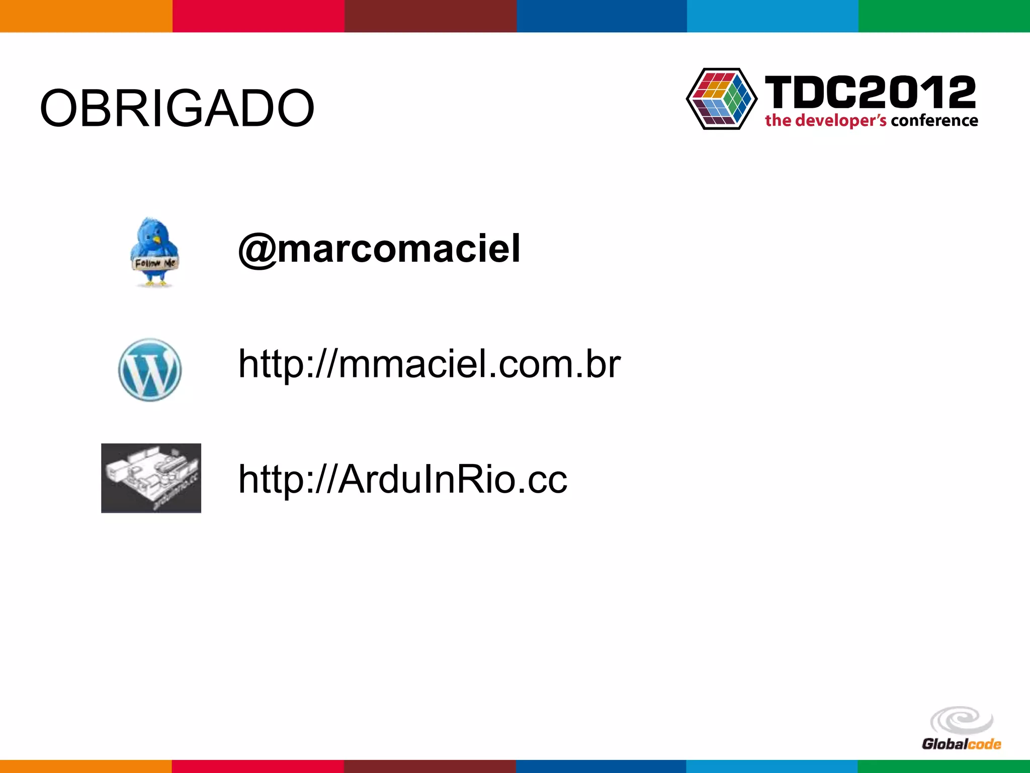 OBRIGADO

     @marcomaciel

     http://mmaciel.com.br

     http://ArduInRio.cc




                             Globalcode – Open4education
 