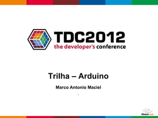 Trilha – Arduino
  Marco Antonio Maciel
           .




                         Globalcode – Open4education
 