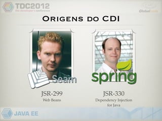 Origens do CDI




JSR-299         JSR-330
Web Beans   Dependency Injection
                 for Java
 