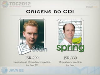 Origens do CDI




          JSR-299                       JSR-330
Contexts and Dependency Injection   Dependency Injection
           for Java EE                   for Java
 