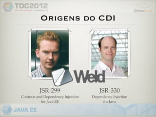 Origens do CDI




          JSR-299                       JSR-330
Contexts and Dependency Injection   Dependency Injection
           for Java EE                   for Java
 