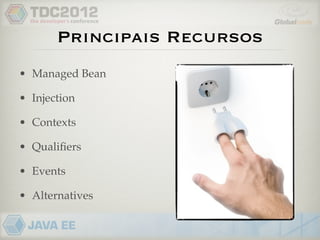Principais Recursos
• Managed Bean

• Injection

• Contexts

• Qualiﬁers

• Events

• Alternatives
 