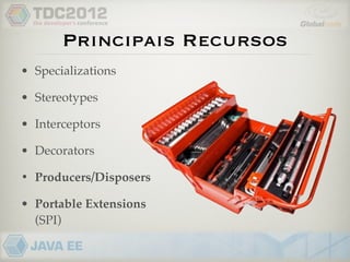 Principais Recursos
• Specializations

• Stereotypes

• Interceptors

• Decorators

• Producers/Disposers

• Portable Extensions
  (SPI)
 