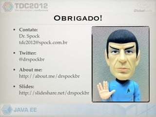 Obrigado!
• Contato:
  Dr. Spock
  tdc2012@spock.com.br

• Twitter:
  @drspockbr

• About me:
  http://about.me/drspockbr

• Slides:
  http://slideshare.net/drspockbr
 