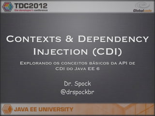 Contexts & Dependency
   Injection (CDI)
  Explorando os conceitos básicos da API de
              CDI do Java EE 6

                 Dr. Spock
                @drspockbr
 