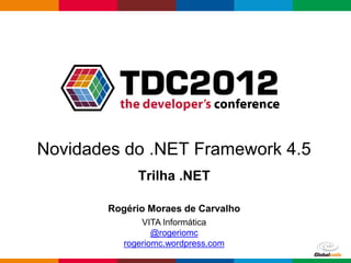 Novidades do .NET Framework 4.5
              Trilha .NET

        Rogério Moraes de Carvalho
               VITA Informática
                  @rogeriomc
           rogeriomc.wordpress.com
                                     Globalcode – Open4education
 