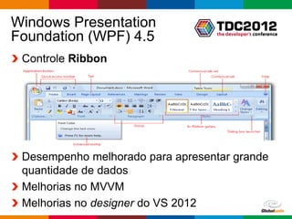 Windows Presentation
Foundation (WPF) 4.5
 Controle Ribbon




 Desempenho melhorado para apresentar grande
 quantidade de dados
 Melhorias no MVVM
 Melhorias no designer do VS 2012
                                    Globalcode – Open4education
 