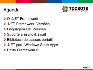Agenda
 O .NET Framework
 .NET Framework: Versões
 Linguagem C#: Versões
 Suporte a async & await
 Biblioteca de classes portátil
 .NET para Windows Store Apps
 Entity Framework 5



                                  Globalcode – Open4education
 