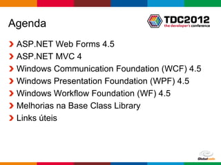 Agenda
 ASP.NET Web Forms 4.5
 ASP.NET MVC 4
 Windows Communication Foundation (WCF) 4.5
 Windows Presentation Foundation (WPF) 4.5
 Windows Workflow Foundation (WF) 4.5
 Melhorias na Base Class Library
 Links úteis



                                    Globalcode – Open4education
 