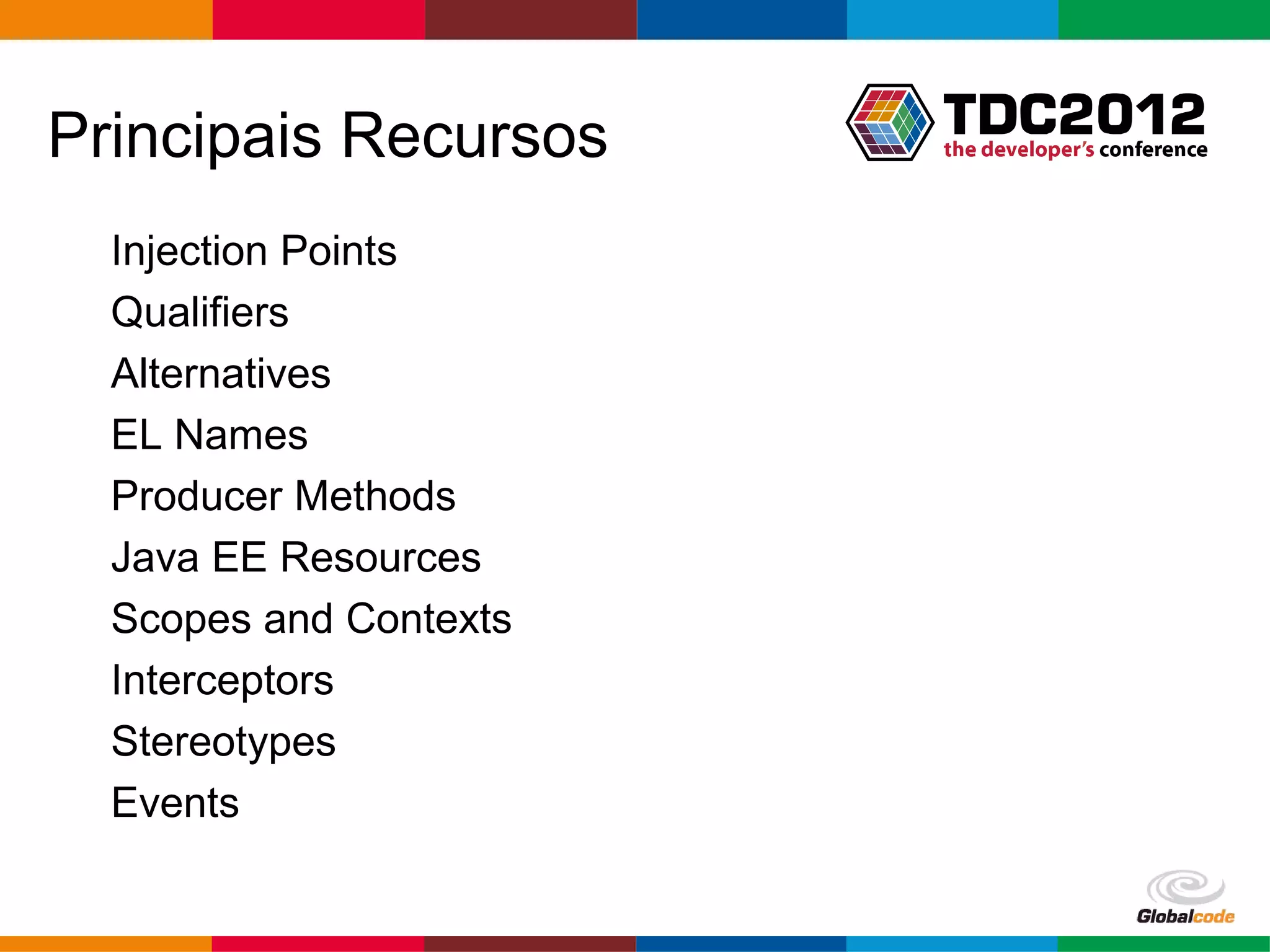 Principais Recursos Injection Points Qualifiers Alternatives EL Names Producer Methods Java EE Resources Scopes and Contexts Interceptors Stereotypes Events Globalcode – Open4education 