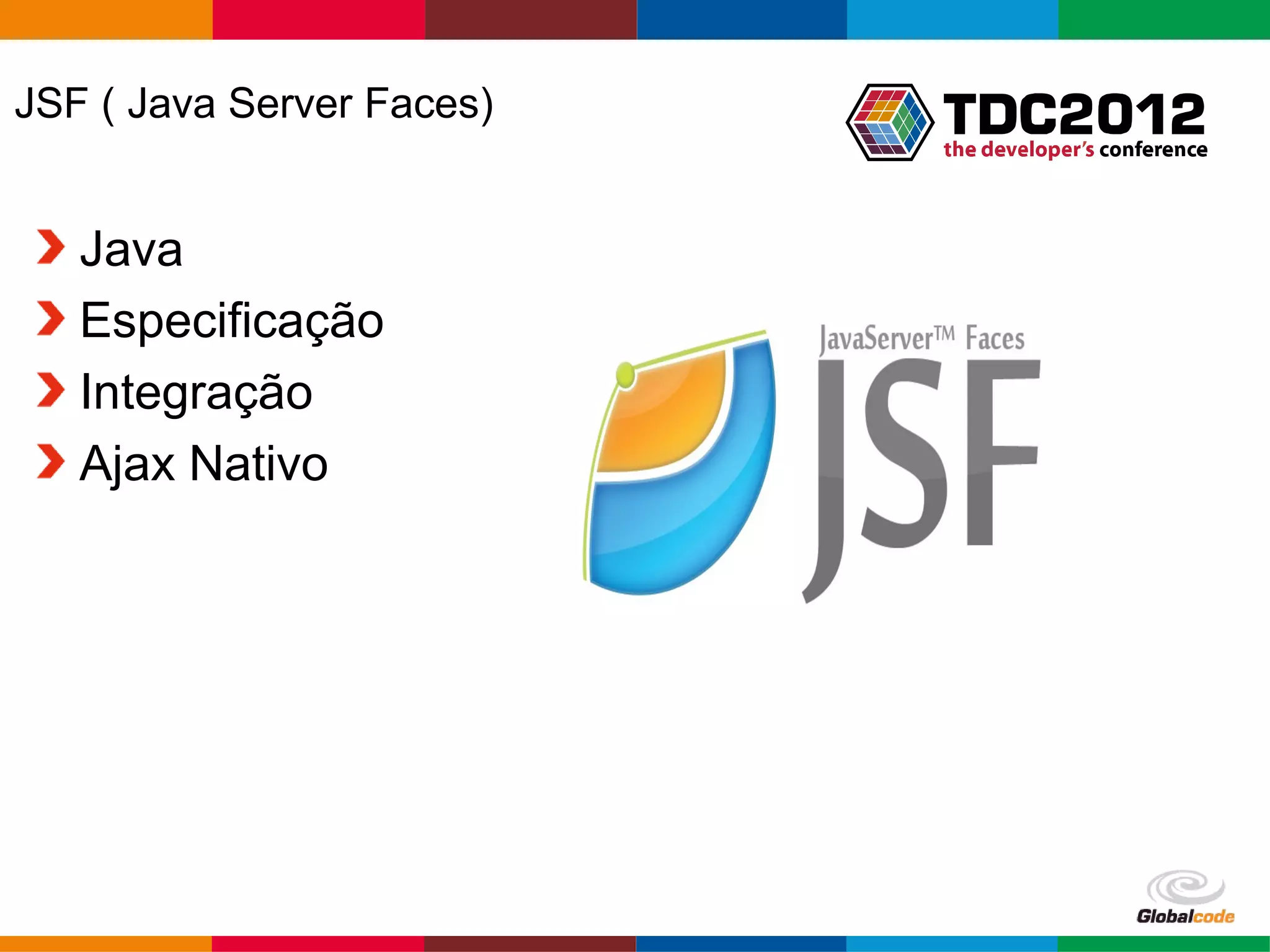 JSF ( Java Server Faces) Java Especificação Integração Ajax Nativo Globalcode – Open4education 