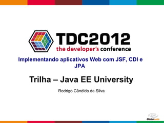 Implementando aplicativos Web com JSF, CDI e
                    JPA

   Trilha – Java EE University
              Rodrigo Cândido da Silva




                                         Globalcode – Open4education
 