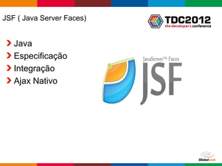 JSF ( Java Server Faces)


   Java
   Especificação
   Integração
   Ajax Nativo




                           Globalcode – Open4education
 