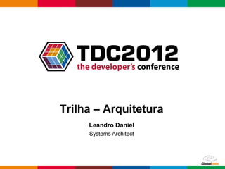 Trilha – Arquitetura
     Leandro Daniel
     Systems Architect




                         Globalcode – Open4education
 