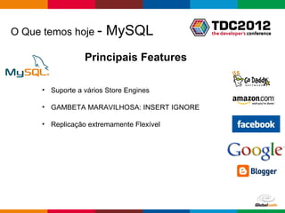 O Que temos hoje -       MySQL
                  Principais Features

      • Suporte a vários Store Engines

      • GAMBETA MARAVILHOSA: INSERT IGNORE

      • Replicação extremamente Flexível




                                             Globalcode – Open4education
 