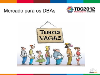 Mercado para os DBAs




                       Globalcode – Open4education
 