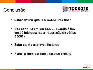 Conclusão
  • Saber definir qual é o SGDB Free Usar

  • Não ser Xiita em um SGDB, quando é low-
    cost é interessante a integração de vários
    SGDBs

  • Estar atento as novas features

  • Planejar bem durante a fase de projeto



                                         Globalcode – Open4education
 