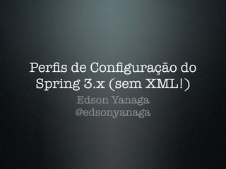 Perﬁs de Conﬁguração do
 Spring 3.x (sem XML!)
      Edson Yanaga
      @edsonyanaga
 