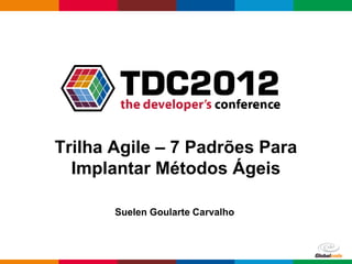 Trilha Agile – 7 Padrões Para
  Implantar Métodos Ágeis

       Suelen Goularte Carvalho



                                  Globalcode – Open4education
 