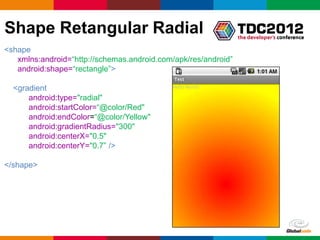 Shape Retangular Radial
<shape
   xmlns:android=“http://schemas.android.com/apk/res/android”
   android:shape=“rectangle”>...