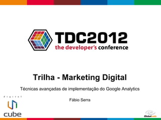 Trilha - Marketing Digital
Técnicas avançadas de implementação do Google Analytics

                      Fábio Serra


                                                 Globalcode – Open4education
 