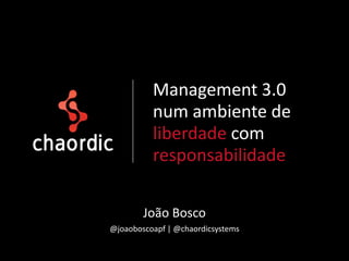 Management 3.0
          num ambiente de
          liberdade com
          responsabilidade

        João Bosco
@joaoboscoapf | @chaordicsystems
 