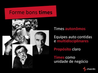 Forme bons times

                   Times autonômos
                   Equipes auto contidas
                   e multidisciplinares
                   Propósito claro
                   Times como
                   unidade de negócio
 