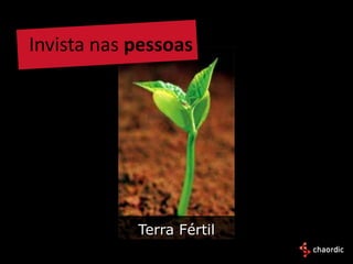 Invista nas pessoas




            Terra Fértil
 