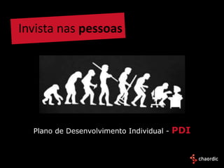 Invista nas pessoas




  Plano de Desenvolvimento Individual -   PDI
 