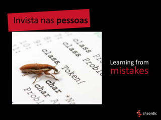Invista nas pessoas



                      Learning from
                      mistakes
 