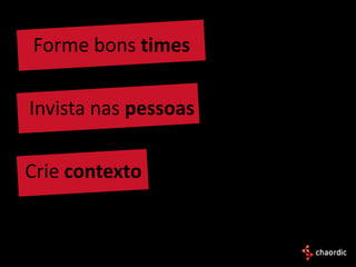 Forme bons times

Invista nas pessoas

Crie contexto
 