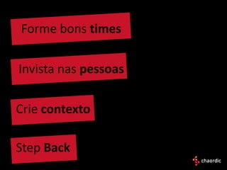 Forme bons times

Invista nas pessoas

Crie contexto

Step Back
 