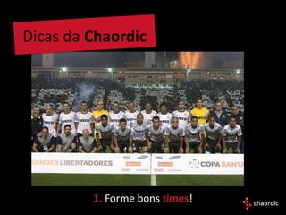 Dicas da Chaordic




         1. Forme bons times!
 