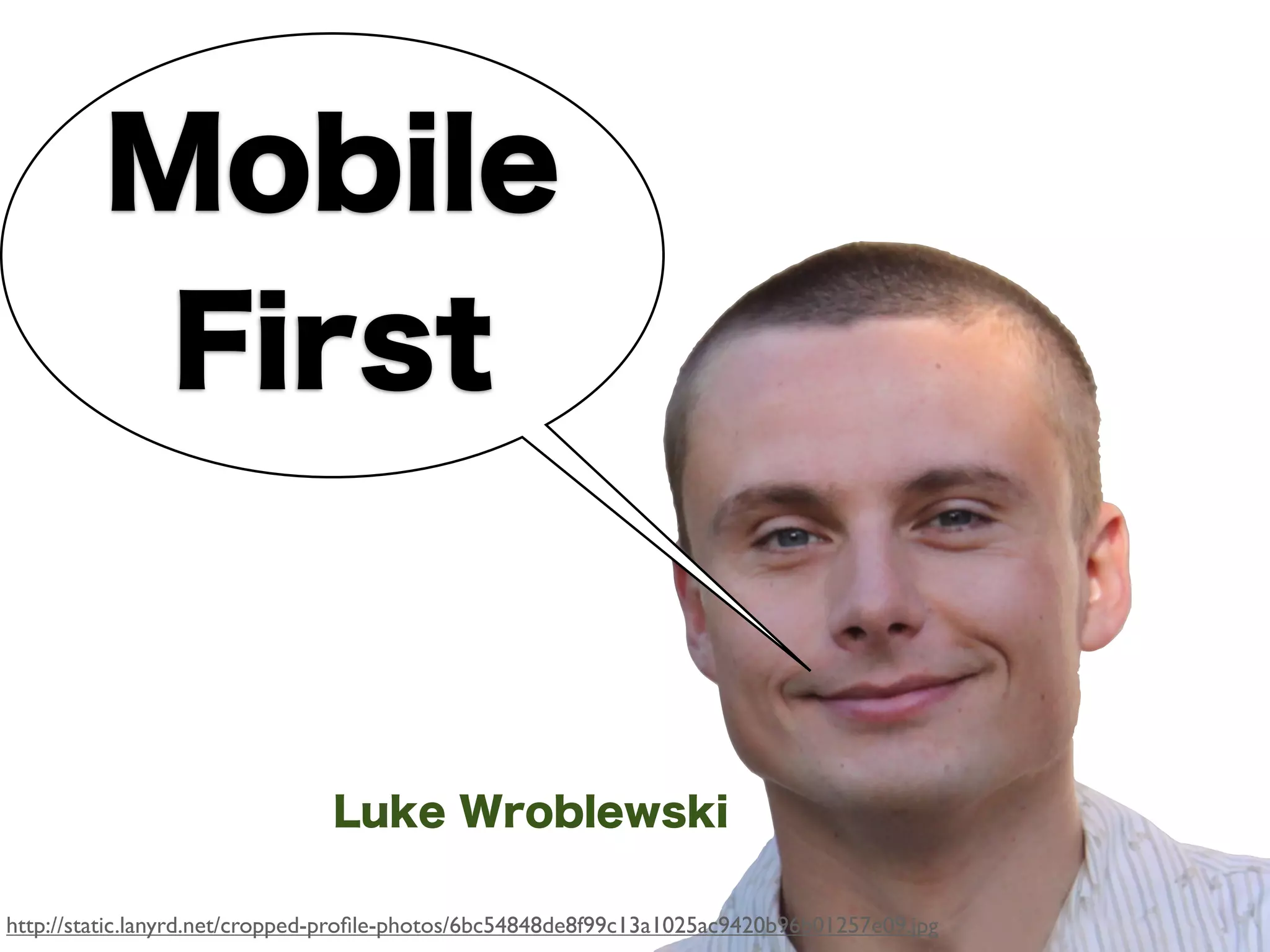 Mobile
          First


                               Luke Wroblewski

http://static.lanyrd.net/cropped-proﬁle-photos/6bc54848de8f99c13a1025ac9420b96b01257e09.jpg
 
