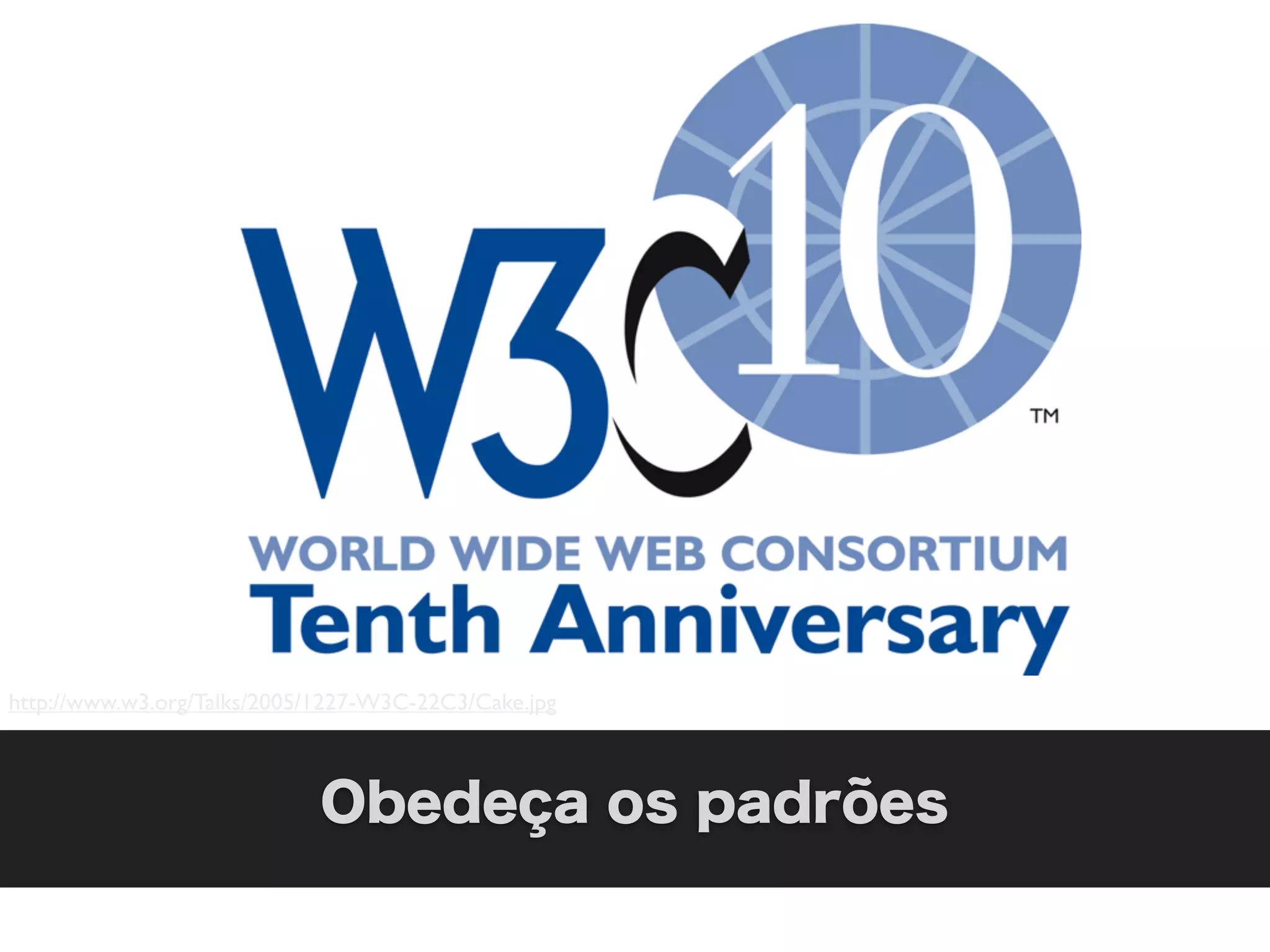http://www.w3.org/Talks/2005/1227-W3C-22C3/Cake.jpg



                             Obedeça os padrões
 