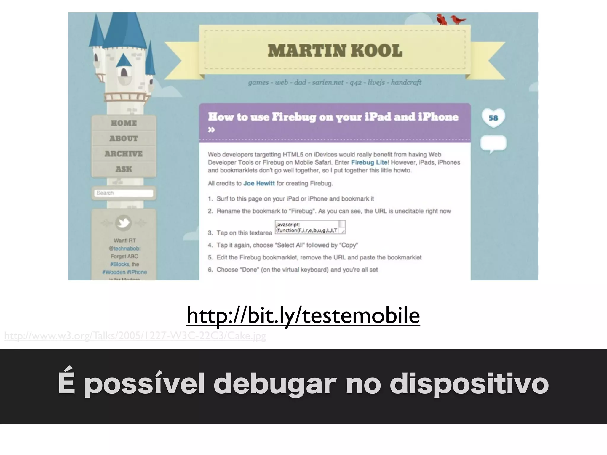http://bit.ly/testemobile
http://www.w3.org/Talks/2005/1227-W3C-22C3/Cake.jpg



          É possível debugar no dispositivo
 