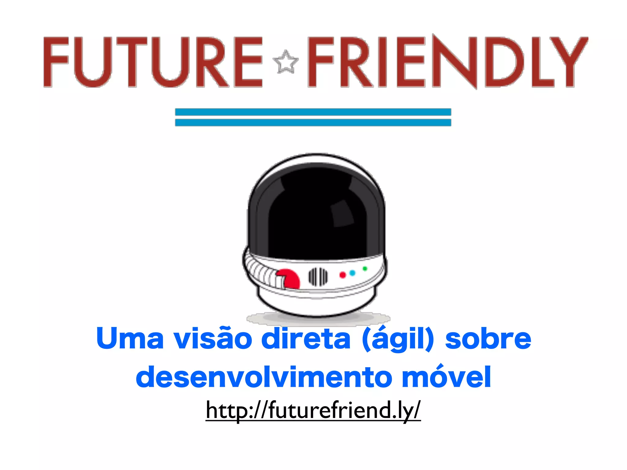 Uma visão direta (ágil) sobre
  desenvolvimento móvel
      http://futurefriend.ly/
 