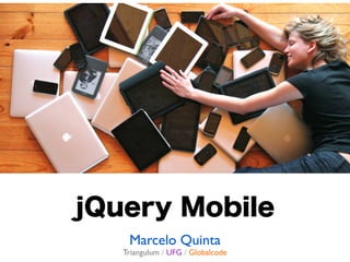 jQuery Mobile
    Marcelo Quinta
   Triangulum / UFG / Globalcode
 