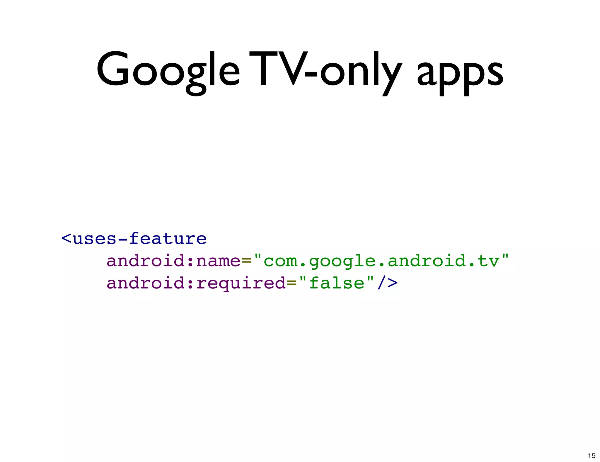 Google TV-only apps


<uses-feature
    android:name="com.google.android.tv"
    android:required="false"/>




                                           15
 