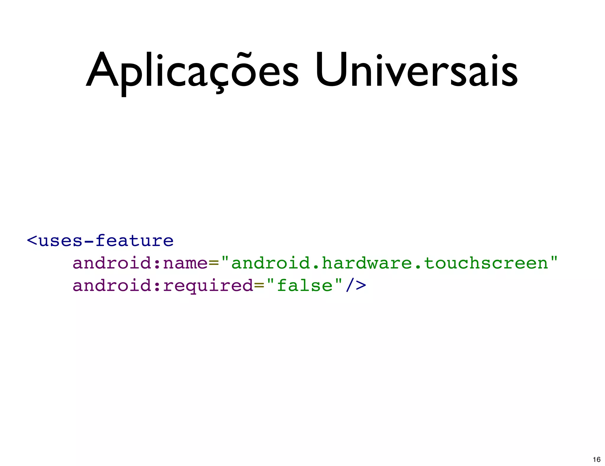 Aplicações Universais


<uses-feature
    android:name="android.hardware.touchscreen"
    android:required="false"/>




                                                  16
 