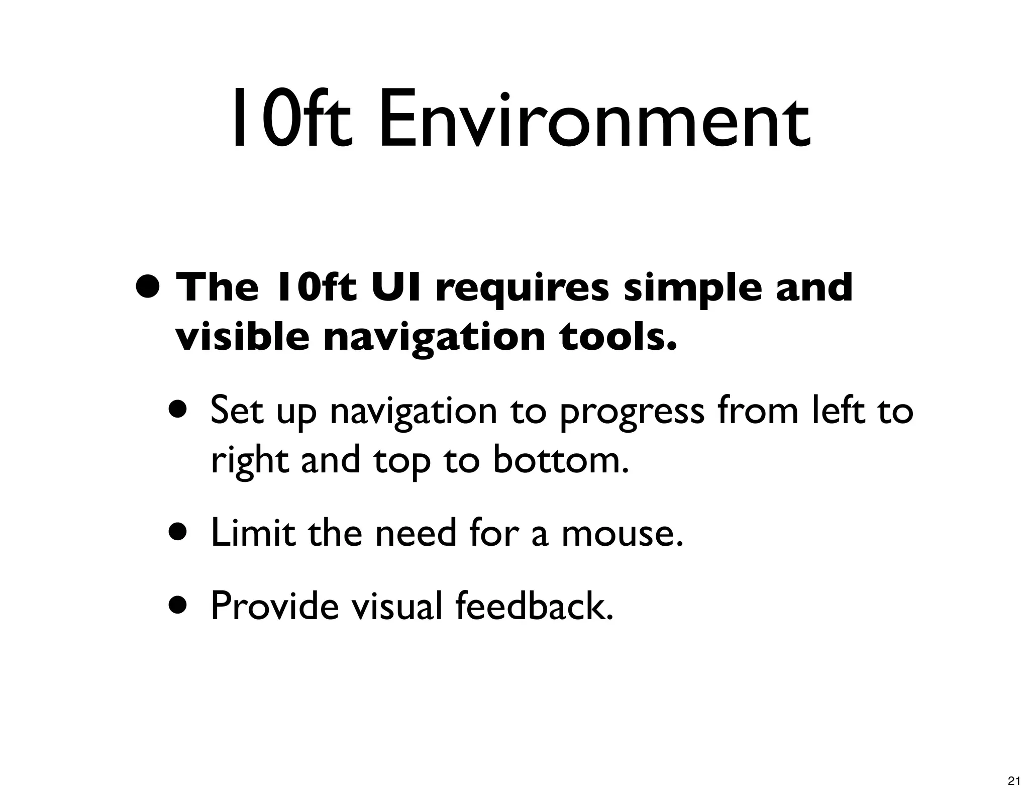 10ft Environment
• The 10ft UI requires simple and
  visible navigation tools.
 • Set up navigation to progress from left to
   right and top to bottom.
 • Limit the need for a mouse.
 • Provide visual feedback.

                                                21
 