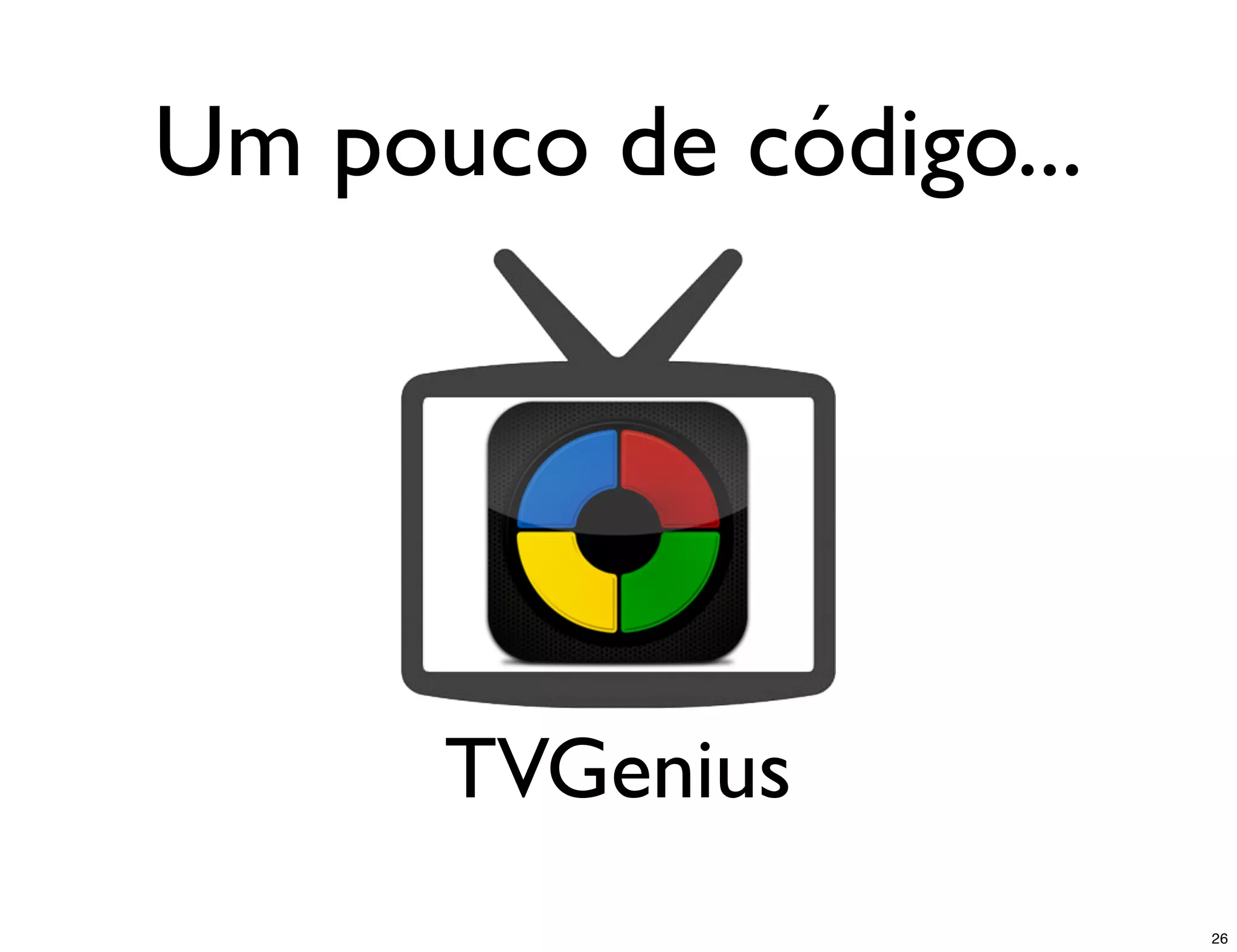 Um pouco de código...




      TVGenius
                        26
 