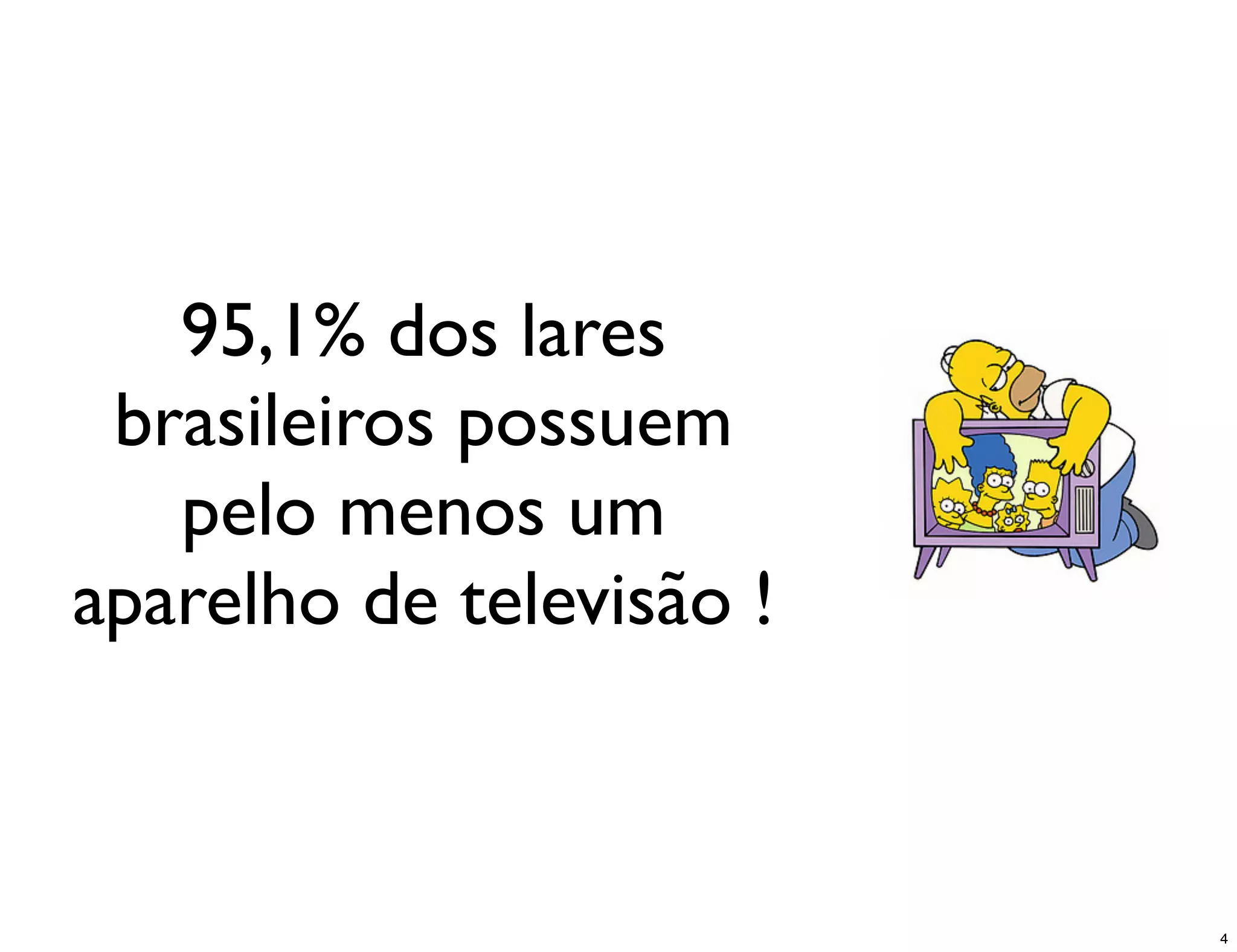 95,1% dos lares
 brasileiros possuem
   pelo menos um
aparelho de televisão !



                          4
 