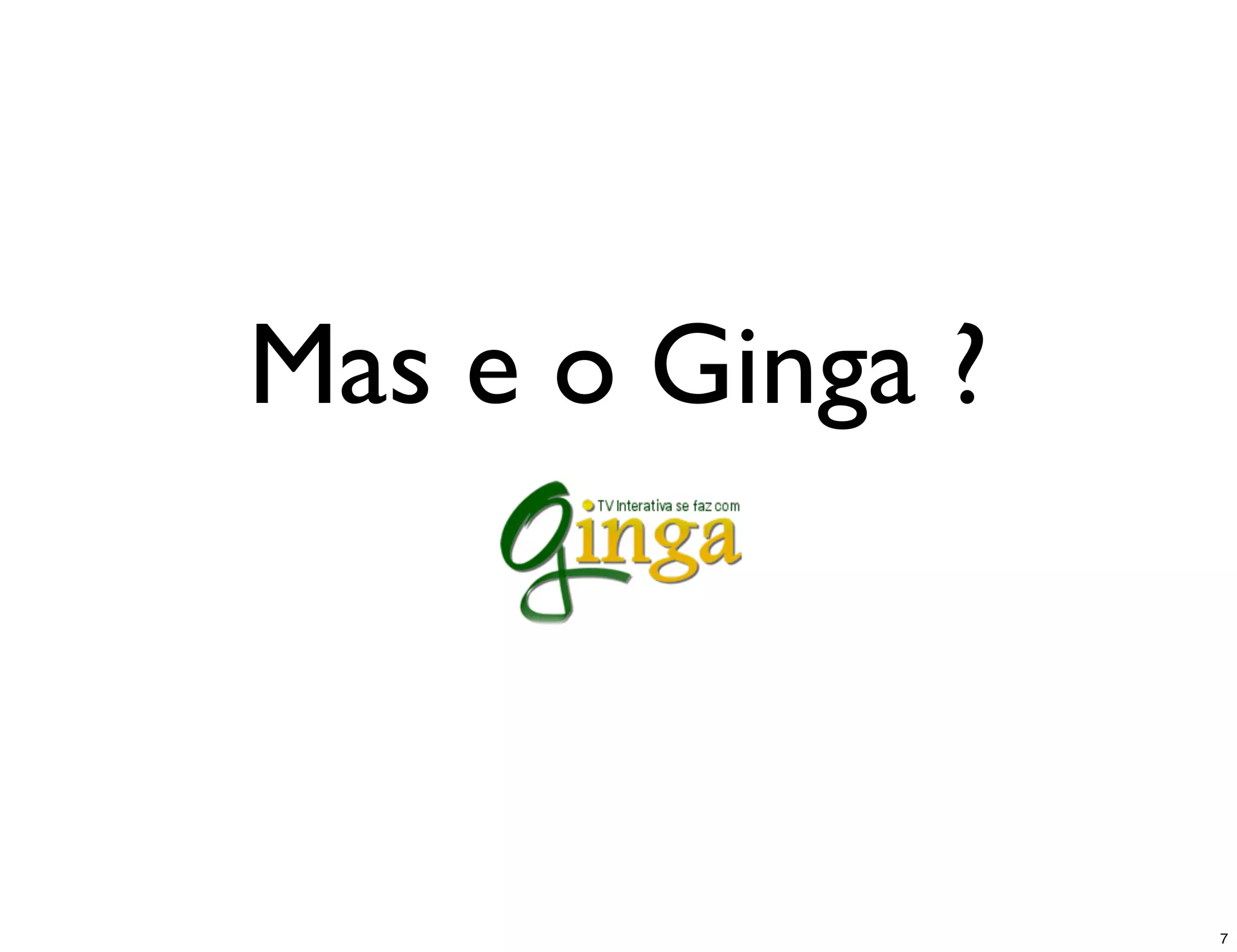 Mas e o Ginga ?



                  7
 