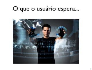 O que o usuário espera...




                            12
 
