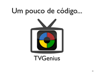Um pouco de código...




      TVGenius
                        26
 