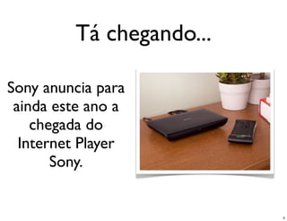 Tá chegando...

Sony anuncia para
 ainda este ano a
    chegada do
  Internet Player
       Sony.


                          5
 